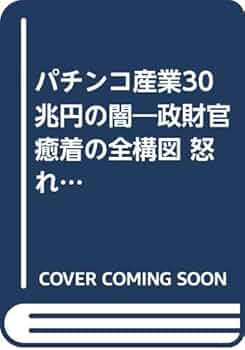 パチンコ産業30兆円の闇: 政財官癒着の全構図 怒れ3000万ファン